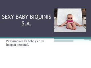 SEXY BABY BIQUINIS
S.A.
Pensamos en tu bebe y en su
imagen personal.
 