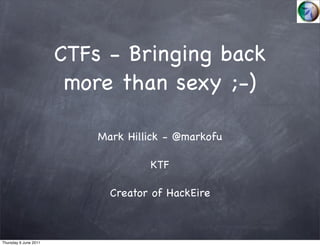 CTFs - Bringing back
                        more than sexy ;-)

                           Mark Hillick - @markofu

                                    KTF

                             Creator of HackEire



Thursday 9 June 2011
 