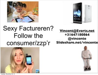 Sexy Factureren?         Vincent@Everts.net
       Follow the               +31647180864
                                  @vincente
     consumer/zzp’r        Slideshare.net/vincente




Tuesday, November 20, 12
 