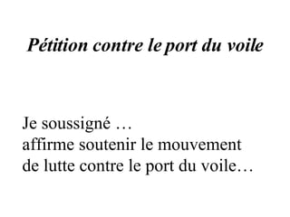 Pétition contre le port du voile Je soussigné … affirme soutenir le mouvement de lutte contre le port du voile… 