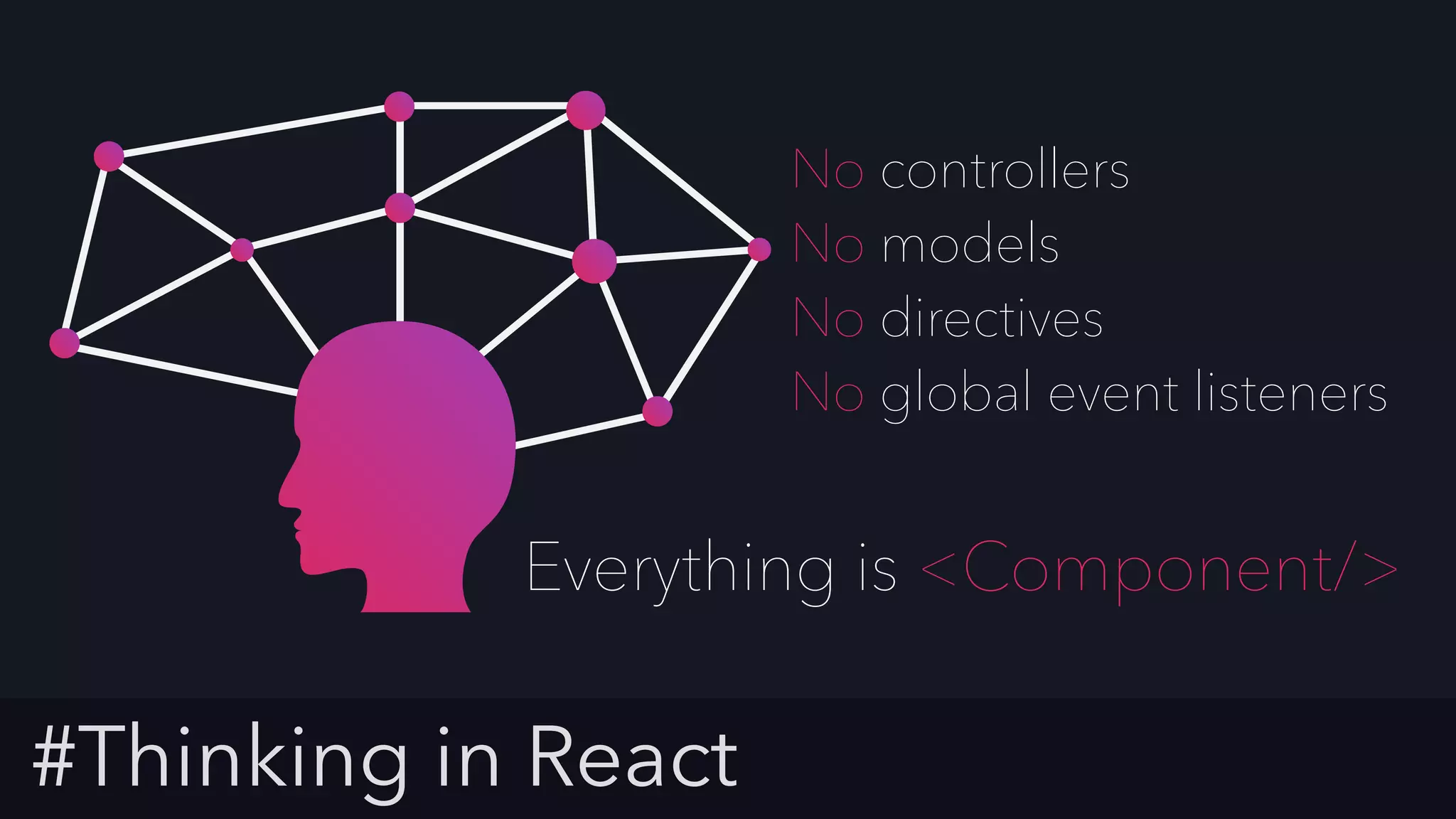 #Thinking in React
No controllers
No models
No directives
No global event listeners
Everything is <Component/>
 