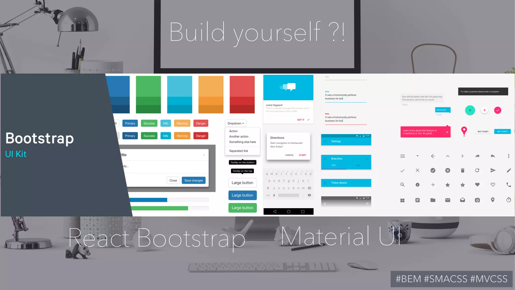 React Bootstrap Material UI
Build yourself ?!
#BEM #SMACSS #MVCSS
 