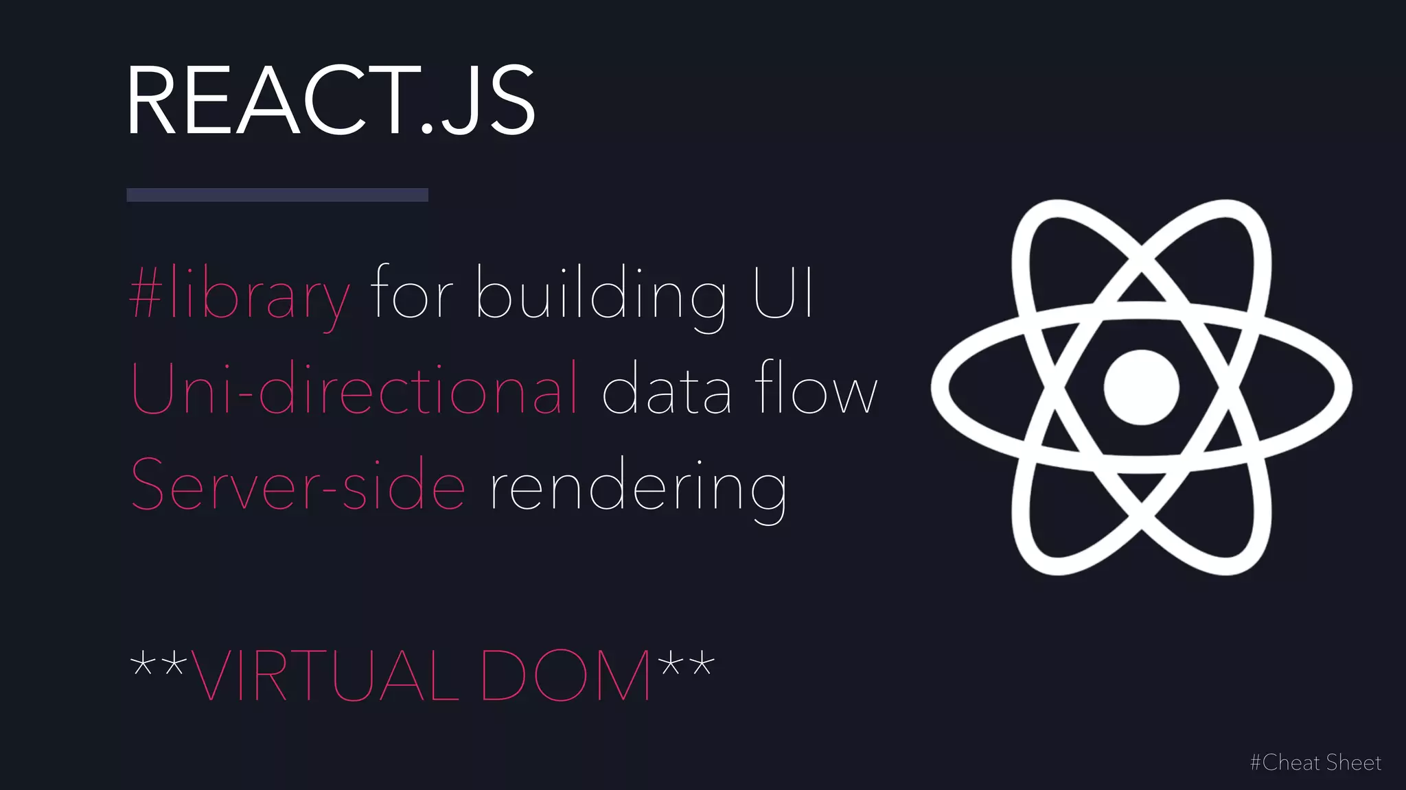 #library for building UI
Uni-directional data ﬂow
Server-side rendering
**VIRTUAL DOM**
#Cheat Sheet
REACT.JS
 