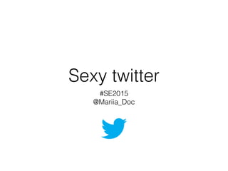 Sexy twitter
#SE2015
@Mariia_Doc
 