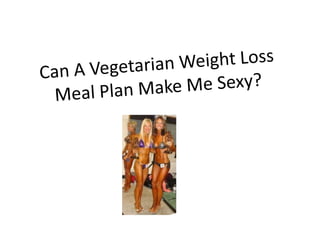 Can A VegetarianWeightLossMeal Plan Make Me Sexy? 