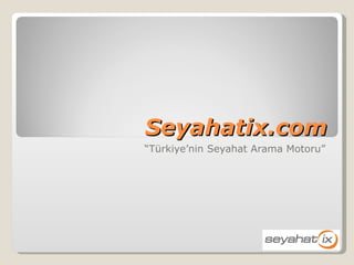 Seyahatix.com “ T ürkiye’nin Seyahat Arama Motoru” 
