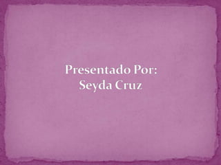 Presentado Por:Seyda Cruz 