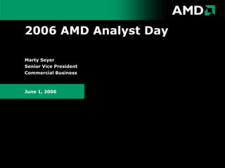 2006 AMD Analyst Day Marty Seyer Senior Vice President Commercial Business June 1, 2006 