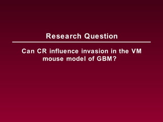 Can CR influence invasion in the VM
mouse model of GBM?
Research Question
 