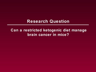 Can a restricted ketogenic diet manage
brain cancer in mice?
Research Question
 