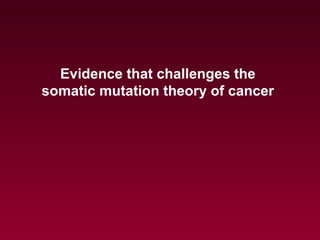Evidence that challenges the
somatic mutation theory of cancer
 