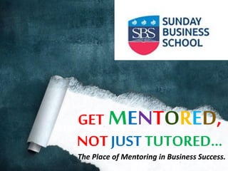 GET MENTORED,
NOT JUST TUTORED…
The Place of Mentoring in Business Success.
 
