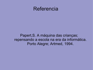 Referencia




   Papert,S. A máquina das crianças;
repensando a escola na era da informática.
       Porto Alegre; Artmed, 1994.
 