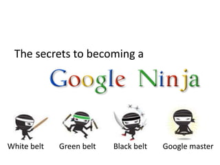 The secrets to becoming a




White belt   Green belt   Black belt   Google master
 