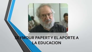 SEYMOUR PAPERTY EL APORTE A
LA EDUCACION
 