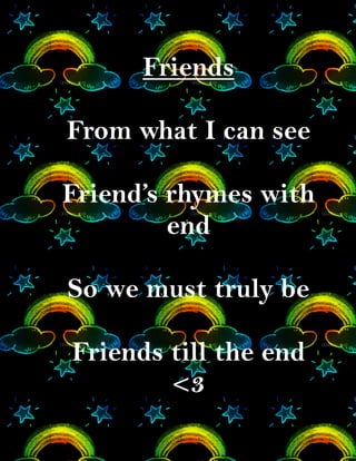 Friends

From what I can see

Friend’s rhymes with
         end

So we must truly be

Friends till the end
        <3
 
