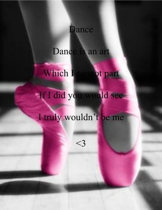 Dance

   Dance is an art

 Which I cannot part

If I did you would see

I truly wouldn’t be me

         <3
 