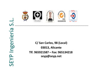 SEYP Ingeniería S.L.



                             C/ San Carlos, 98 (Local)
                                 03013, Alicante
                       Tlf. 965921587 – Fax: 965134218
                                 seyp@seyp.net
 