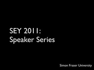 SEY 2011:
Speaker Series


                 Simon Fraser University
 