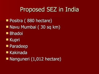 Proposed SEZ in India Positra ( 880 hectare) Navu Mumbai ( 30 sq km) Bhadoi  Kupri Paradeep Kakinada Nanguneri (1,012 hectare) 
