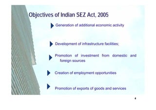 Objectives of Indian SEZ Act, 2005
           Generation of additional economic activity




           Development of infrastructure facilities;


           Promotion of investment from domestic and
              foreign sources


           Creation of employment opportunities



           Promotion of exports of goods and services

                                                        4
 