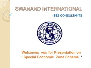 - SEZ CONSULTANTS




 Welcomes you for Presentation on
‘ Special Economic Zone Scheme ‘
 