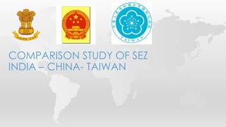 COMPARISON STUDY OF SEZ
INDIA – CHINA- TAIWAN
 