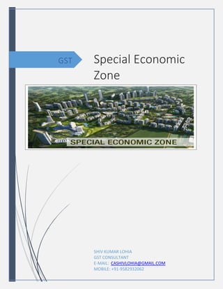 GST Special Economic
Zone
SHIV KUMAR LOHIA
GST CONSULTANT
E-MAIL: CASHIVLOHIA@GMAIL.COM
MOBILE: +91-9582932062
 