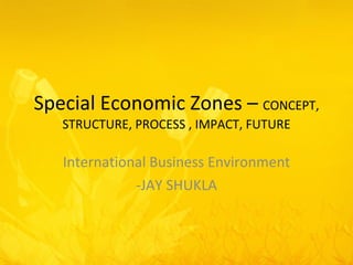 Special Economic Zones –  CONCEPT, STRUCTURE, PROCESS , IMPACT, FUTURE International Business Environment -JAY SHUKLA 