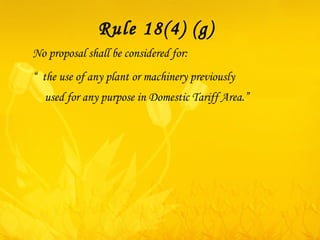 Rule 18(4) (g) No proposal shall be considered for:  “  the use of any plant or machinery previously used for any purpose in Domestic Tariff Area.”  