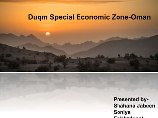 Duqm Special Economic Zone-Oman
Presented by-
Shahana Jabeen
Soniya
 