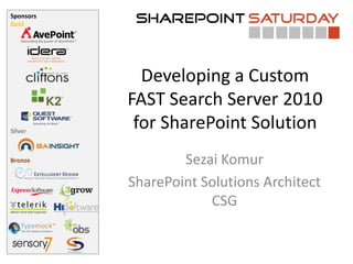 Sponsors
Gold




             Developing a Custom
           FAST Search Server 2010
Silver
            for SharePoint Solution
Bronze             Sezai Komur
           SharePoint Solutions Architect
                       CSG
 