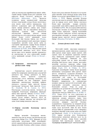 зүйлс нь оюутнуудад нарийвчилсан хяналт хийж,
тэдний авъяас чадвар болон үнэт зүйлсийг нээн
илрүүлэх болон сэтгэлгээг хөгжүүлэх юм
(Khoyadari &Khoyadari, 2011). Эрдэмтэн
судлаачид эрдэм шинжилгээний ажлуудаа
тогтмол мэргэжлийн сэтгүүл болон эмхэтгэлүүд
дээр хэвлэн олон нийтэд танилцуулах, мөн
шинэлэг судалгааны арга зүй боловсруулан
гаргах замаар шинжлэх ухаанд хувь нэмрээ
оруулж байна. Энэ нь өөрсдийгөө хөгжүүлэх
зорилгоор судалгаа хийх эрмэлзэлтэй
оюутнуудтай харилцан үйлчлэх замаар
оюутнуудын их дээд сургуулиудад хандах үнэнч
байдал болон сэтгэл ханамжийг өсгөх
боломжийг бий болгож байгаа юм (Thomas,
2011). Эрдэм шинжилгээний ажилчдын чанарыг
тодорхойлох хамгийн чухал хүчин зүйлс нь
тэдгээрийн харилцааны чадвар болон нөхөрсөг
байдал гэсэн үр дүнтэй байна. (Tsindou &
Georogiannis & Fitsilis, 2010). Оюутнуудын эрдэм
шинжилгээний ажилчдад итгэх итгэл болон
хүлээн авах сэтгэл ханамж зэргийн туршлагууд
нь оюутнуудын их дээд сургуулийн талаарх
сэтгэл ханамжийг өсгөдөг (Tuzun & Devrani ,
2008).
1.2. Захиргааны ажилтнуудаас үзүүлэх
үйлчилгээний чанар
Суралцагчдад үзүүлэх үйлчилгээний нэг
хэлбэр бол захиргааны ажилтнуудаас үзүүлж буй
үйлчилгээ юм. Энэхүү үйлчилгээ нь багш,
ажилчид болон эрдэмтэн судлаачид,
оюутнуудын сэтгэл ханамжид нөлөөлөгч гол
хүчин зүйлийн нэг юм. Удирдлага болон
захиргааны ажилтнуудын шуурхай, найрсаг
үйлчилгээ үзүүлдэг байх хэрэгтэй бөгөөд
оюутнуудыг чиглүүлдэг байх хэрэгтэй (Arena,
M., Arnaboldi, M & Azzone, G, 2013).
Оюутнуудыг мэдээллээр хангаж, чиглүүлэх ур
чадвартай, бэлтгэгдсэн захиргааны ажилчдыг
ажилд авах хэрэгтэй. Циндоу (Tsindou, 2010) –
ийн тодорхойлсноор оюутны их сургуульд
ороход үүсдэг анхдагч хэрэгцээ, хүсэл нь
чадварлаг удирдах ажилтны зөв чиглүүлж буй
зохих ёсны заавар зөвлөгөөг авах юм.
1.3. Карьер өсөлтийн боломжоор хангах
үйлчилгээ
Карьер хөгжлийн боломжоор хангаж,
зөвлөгөө өгөх төв нь төгсөх гэж буй оюутнуудад
илүү чухал байдаг (Lau, 2003). Канадын их дээд
сургуулийн төгсөгчдөөс MBA хөтөлбөрийг
үнэлэх зорилготойгоор авсан судалгаанаас үзхэд
карьер өсөлтийн боломж, албан тушаал дэвших
болон олон улсад ажиллах боломж гэх мэт хүчин
зүйлс хамгийн чухал шалгуур хүчин зүйлс болж
байдаг гэсэн үр дүн гарсан байна (Helsop, L. A. &
Nadeau, J, 2010). Карьер өсөлтийн боломж
оюутнуудад маш их нөлөтөй байдаг Arambewela
муж нь карьер өсөлт ихтэй байгаа оюутнууд
болон ажил эрхлэлтийн талаарх статистик
үзүүлэлтийг олон нийтэд зарлах хэрэгтэй хэмээн
үзэж байжээ (2005). Их дээд сургуулийн ажилчид
оюутнуудыг төгсхөөс нь өмнө болон төгссөний
дараа тэдэнд зориулсан карьер боломжийн
талаарх сургалт, зөвөлгөөг тогтмол хэрэгжүүлж
мөн академик хөгжлийг нь дэмжих материаллаг
баазаар хангах хэрэгтэй хэмээн тодорхойлсон
байдаг. (Shanahan, P & Gerber, R, 2004).
1.4. Дэмжих үйлчилгээний чанар
Хичээлийг хэвийн явуулахад шаардагдах
программ хангамж, цахим технологид суурилсан
зайн сургалт, видео хурал, цахим сургалт, зайн
сургалт зэрэг нь академик сургалтын орчныг
илүү баяжуулж, суралцагчын сурах чадварт
эерэгээр нөлөөлдөг. Ялангуяа их дээд
сургуулийн номын сан нь шинэ хичээлийн
хөтөлбөр бий болгох, шинэ тэнхим, хичээлийн
хөтөлбөр үүсгэхэд зориулан албан ёсоор
сургуулиасаа санхүүжилт авч байх шаардлагатай
байдаг (Ugah, D.A. & Chilaka, G, 2011).
Сургалтын хөтөлбөрийг техник болон программ
хангамжинд тулгуурласан зайн сургалт, видео
хичээл, интернетэд суурилсан боловсрол гэх
байдлаар өргөжүүлэх нь багш болон их, дээд
сургуулийн аль алинд нь бүтээмжийг
дээшлүүлэх боломжийг бий болгодог байна.
Интернет зааварчилгаа нь суралцагчдад
интернет ашиглан хэрэгцээтэй мэдээллийг хайх,
мэргэжлийн өгөгдлийн сангуудад хандах
боломжийг олгодог. Учир нь дээрх эх
сурвалжууд нь үр ашигтай мэдээллийг олж авах,
хэрэглэгчийн цаг хугацаа болон хүчин
чармайлтыг хэмнэдэг байна (Kiran, K. & Diljit, S.,
2012). Томас (2011) их дээд сургуулиуд нь
суралцагчийн сэтгэл ханамжийг нэмэгдүүлэх
зорилгоор дэмжих үйлчилгээ (ажил олох
үйлчилгээ, дотуур байр, цайны газар)-ний өргөн
сонголтыг анхаарах хэрэгтэйг болохыг
тодорхойлсон. Суралцагчид нь чанартай дотуур
байр болон хоолыг боломжийн үнээр олж авч
чадна гэсэн хүлээлттэй байх ба хоол болон
дотуур байр нь суралцагчийн сэтгэл ханамжид
нөлөөлөгч хамгийн чухал хүчин зүйлс юм.Nadiri
and Mayboudi (Nadiri, H. & Mayboudi, S.M.A,
2010) нарын үзсэнээр дээд боловсролын
байгууллагын амжилтын дийлэнх хэсэг нь их
сургуулийн хотхоны чанар болон одоогийн
суралцаж буй оюутнуудыг хадгалж үлдэх
чадвараар илэрхийлэгддэг хэмээсэн байна.
 