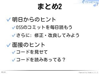 まとめ Powered by Rabbit 2.1.3
まとめ2
明日からのヒント
OSSのコミットを毎日読もう✓
さらに: 修正・改良してみよう✓
✓
面接のヒント
コードを見せて✓
コードを読みあってる？✓
✓
 