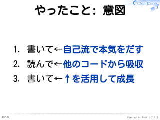 まとめ Powered by Rabbit 2.1.3
やったこと: 意図
書いて←自己流で本気をだす1.
読んで←他のコードから吸収2.
書いて←↑を活用して成長3.
 