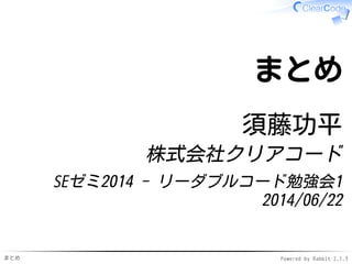 まとめ Powered by Rabbit 2.1.3
まとめ
須藤功平
株式会社クリアコード
SEゼミ2014 - リーダブルコード勉強会1
2014/06/22
 