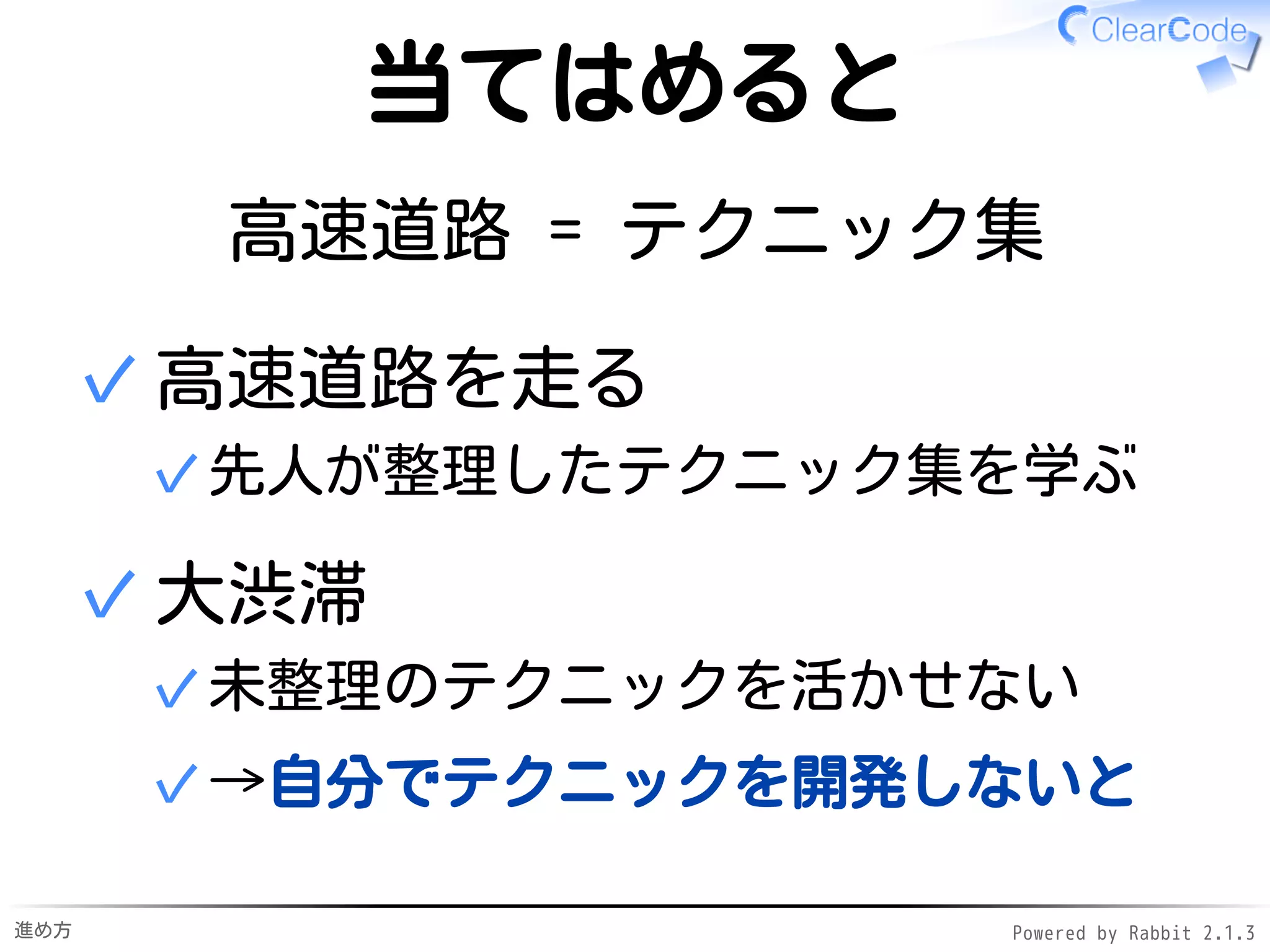 進め方 Powered by Rabbit 2.1.3
当てはめると
魚 = テクニック
魚を与える
テクニックを伝える✓
✓
魚の獲り方を教える
テクニックの開発方法を伝える✓
✓
 