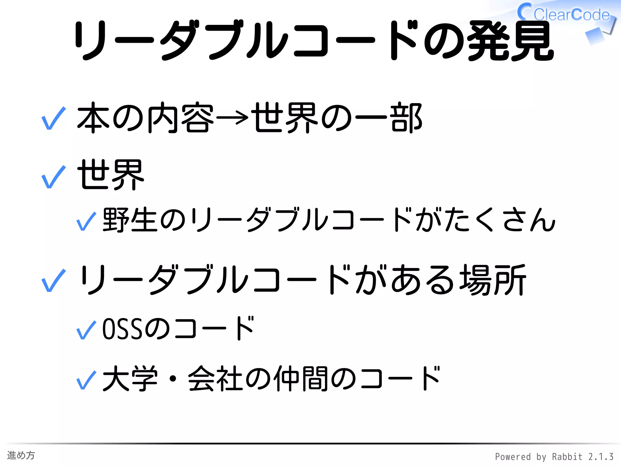進め方 Powered by Rabbit 2.1.3
野生のコードから発見
既存のテクニックの習得
本から学ぶ✓
野生のコードを読む→
リーダブルコードを発見→
吸収 ↑今日のターゲット
✓
1.
新規にテクニックを発明
リーダブルでないコードを発見→
改善案を発明
✓
2.
 
