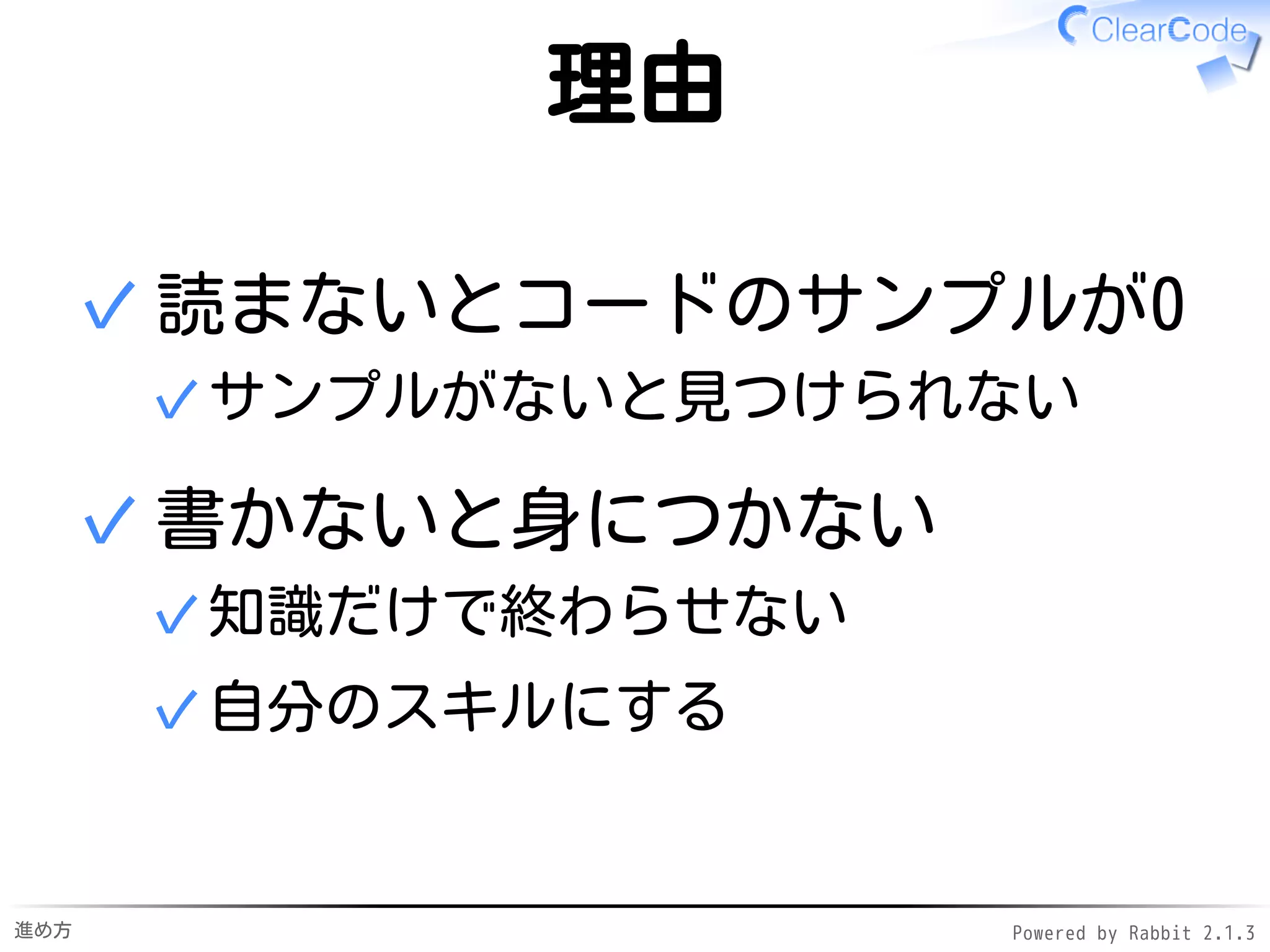 進め方 Powered by Rabbit 2.1.3
リーダブルコードの発見
本の内容→世界の一部✓
世界
野生のリーダブルコードがたくさん✓
✓
リーダブルコードがある場所
OSSのコード✓
大学・会社の仲間のコード✓
✓
 