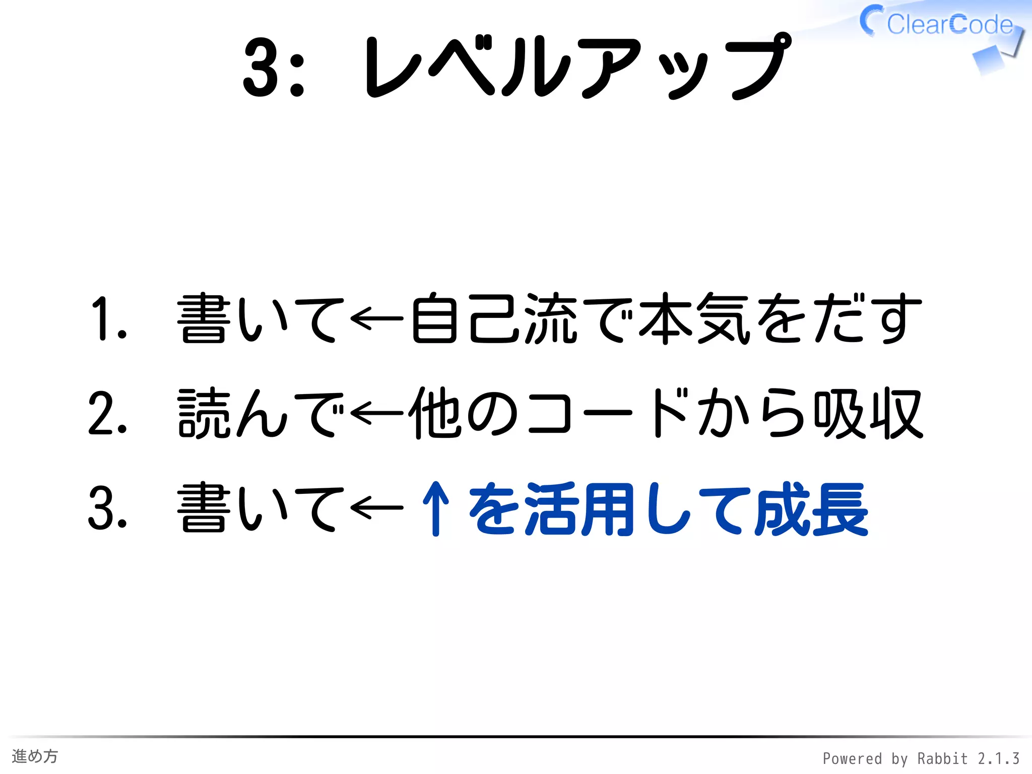 進め方 Powered by Rabbit 2.1.3
2: 吸収
書いて←自己流で本気をだす1.
読んで←他のコードから吸収2.
書いて3.
 