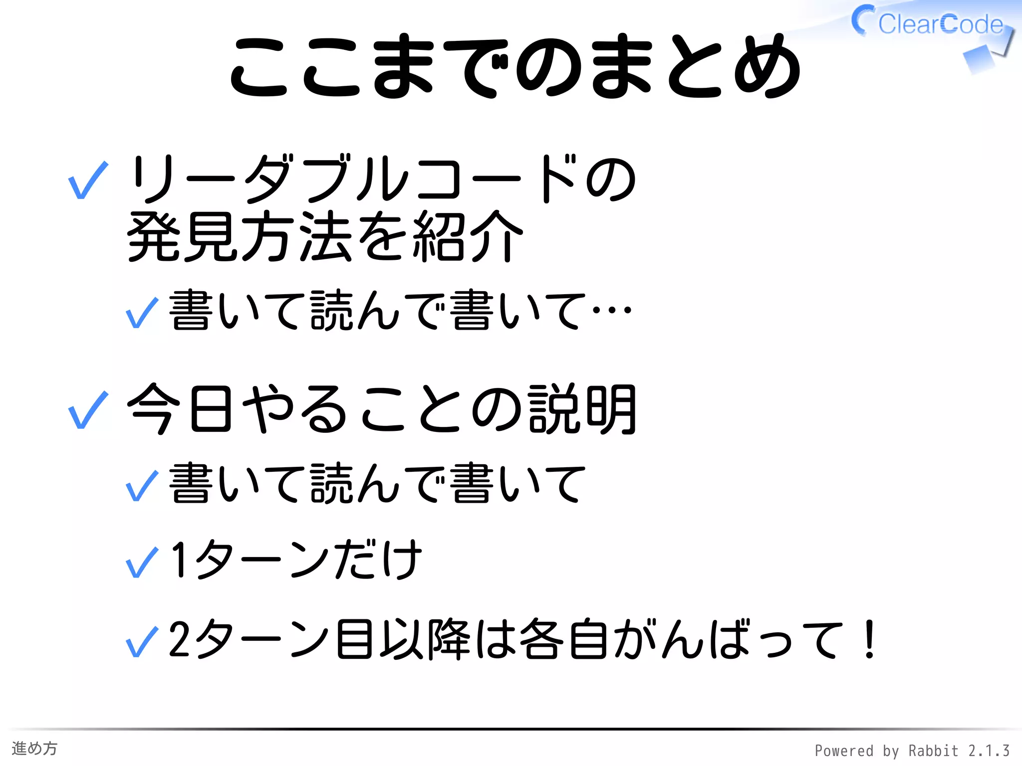 進め方 Powered by Rabbit 2.1.3
明日からは自分たちで
時間
リーダブルコード力
今日
読み
書き
レベルアップ
継続的に
習慣にして
 