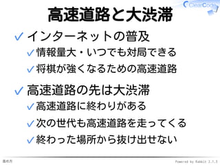 進め方 Powered by Rabbit 2.1.3
どうして将来を重視？
魚のたとえ話
昔話✓
✓
高速道路と大渋滞
将棋の羽生さんの話
http://japan.cnet.com/blog/umeda/2004/12/06/
entry_post_203/
✓
✓
 