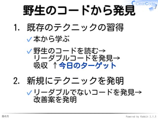 進め方 Powered by Rabbit 2.1.3
ここまでのまとめ
タイムテーブル説明✓
メンバー紹介✓
勉強会で目指すことを共有
目的: リーダブルコード力アップ✓
ポイント: 今ではなく将来を意識✓
✓
 