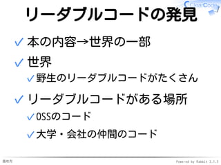 進め方 Powered by Rabbit 2.1.3
野生のコードから発見
既存のテクニックの習得
本から学ぶ✓
野生のコードを読む→
リーダブルコードを発見→
吸収 ↑今日のターゲット
✓
1.
新規にテクニックを発明
リーダブルでないコードを発見→
改善案を発明
✓
2.
 