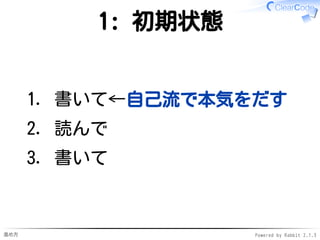 進め方 Powered by Rabbit 2.1.3
書いて読んで書いて
11:00- 課題を開発
書く✓
✓
13:20 実装をチェンジ✓
13:20- 他の人の実装で開発継続
読む・書く✓
読まないと変更できない✓
✓
 