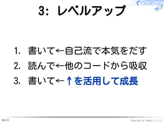 進め方 Powered by Rabbit 2.1.3
2: 吸収
書いて←自己流で本気をだす1.
読んで←他のコードから吸収2.
書いて3.
 