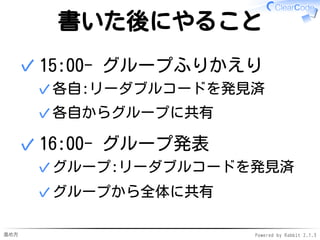 進め方 Powered by Rabbit 2.1.3
ここまでのまとめ
リーダブルコードの
発見方法を紹介
書いて読んで書いて…✓
✓
今日やることの説明
書いて読んで書いて✓
1ターンだけ✓
2ターン目以降は各自がんばって！✓
✓
 