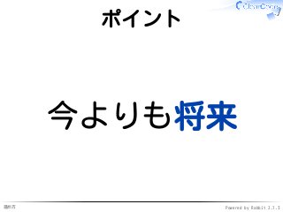 進め方 Powered by Rabbit 2.1.3
ポイント
今よりも将来
 
