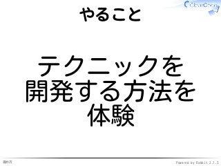 進め方 Powered by Rabbit 2.1.3
やること
テクニックを
開発する方法を
体験
 