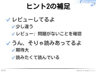 まとめ Powered by Rabbit 2.1.3
面接時のヒント2
開発チーム内で
仲間のコードを
読んでますか？
 